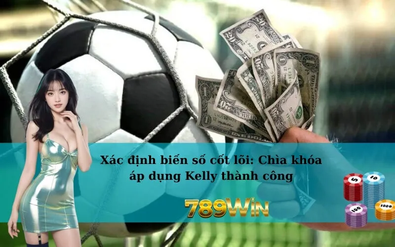 Xác định biến số cốt lõi: Chìa khóa áp dụng Kelly thành công